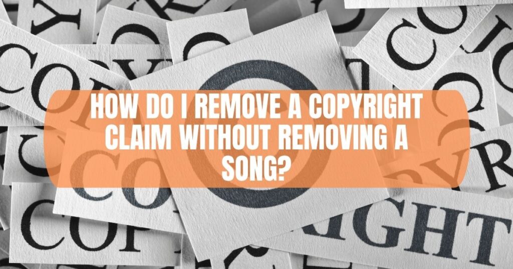 how do you remove a copyright claim without removing a song?.